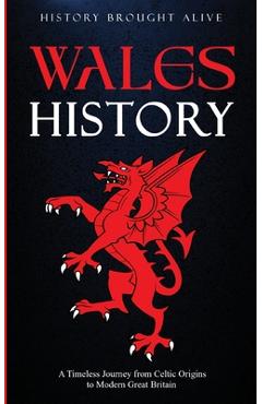 Coperta cărții 'Wales History: A Timeless Journey from Celtic Origins to Modern Great Britain - History Brought Alive'