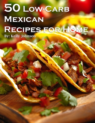 50 Low-Carb Mexican Recipes for Home - Kelly Johnson