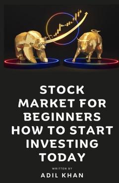 Coperta cărții 'Stock Market For Beginners - How To Start Investing Today - Adil Khan'