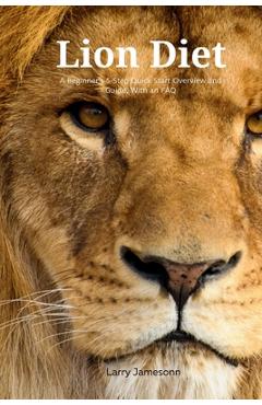Coperta cărții 'The Lion Diet: A Beginner's 3-Step Quick Start Overview and Guide, With an FAQ - Larry Jamesonn'
