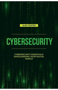 Coperta cărții 'Cybersecurity: Cybersecurity Essentials: Safeguarding Your Digital World - Alex Foster'