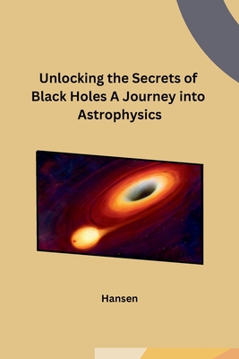 Coperta cărții 'Unlocking the Secrets of Black Holes A Journey into Astrophysics - Hansen'