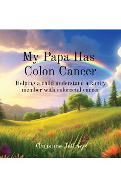Coperta cărții 'My Papa Has Colon Cancer: Helping a child understand a family member with colorectal cancer - Christine Marie Jeffreys'