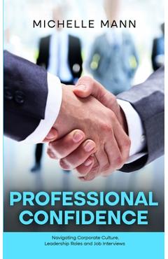 Coperta cărții 'Professional Confidence: Navigating Corporate Culture, Leadership Roles and Job Interviews - Michelle Mann'
