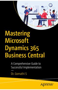 Coperta cărții 'Mastering Microsoft Dynamics 365 Business Central: A Comprehensive Guide to Successful Implementation - Gomathi S'