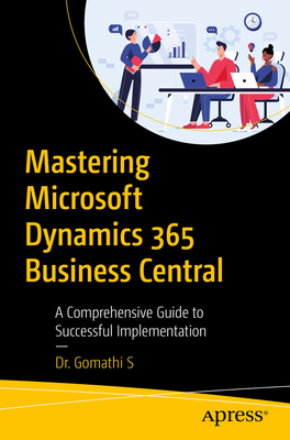 Coperta cărții 'Mastering Microsoft Dynamics 365 Business Central: A Comprehensive Guide to Successful Implementation - Gomathi S'