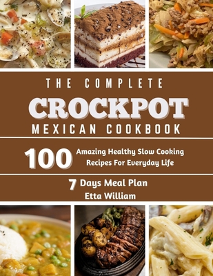 The Complete Mexican Crockpot Cookbook: 100 Amazing Healthy Slow Cooking Recipes For Everyday Life - Etta William