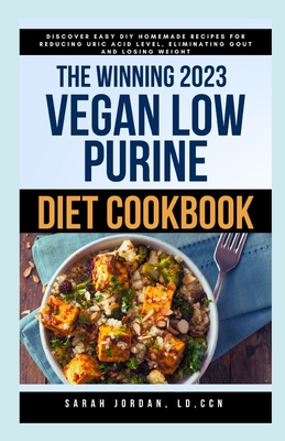 The Winning 2023 Vegan Low Purine Diet Cookbook: Discover Easy DIY Homemade Recipes for Reducing Uric Acid Level, Eliminating Gout and Losing Weight - Sarah Jordan Ld Ccn