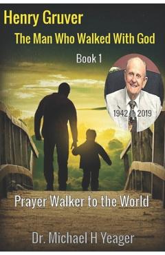 Coperta cărții 'Henry Gruver: The Man Who Walked With God: Prayer Walker to the World - Michael H. Yeager'