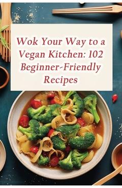 Coperta cărții 'Wok Your Way to a Vegan Kitchen: 102 Beginner-Friendly Recipes - De Bagel Bites'
