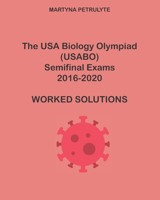The USA Biology Olympiad Semifinal Exams 2016-2020 Worked Solutions - Martyna Petrulyte