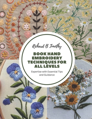 Book Hand Embroidery Techniques for All Levels: Expertise with Essential Tips and Guidance - Richard B. Timothy