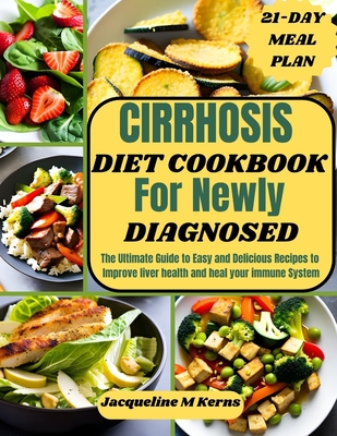 Cirrhosis Diet Cookbook for Newly Diagnosed: The Ultimate Guide to Easy and Delicious Recipes to Improve liver Health and Heal your Immune System - Jacqueline M. Kerns