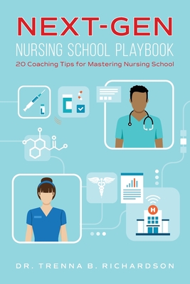Next-Gen Nursing School Playbook: 20 Coaching Tips for Mastering Nursing School - Trenna B. Richardson