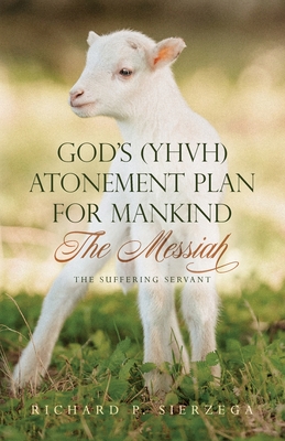 God's (YHVH) Atonement Plan for Mankind: The Messiah - The Suffering Servant - Richard P. Sierzega