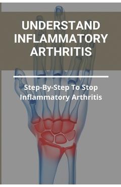 Coperta cărții 'Understand Inflammatory Arthritis: Step-By-Step To Stop Inflammatory Arthritis: Unusual Symptoms Of Rheumatoid'