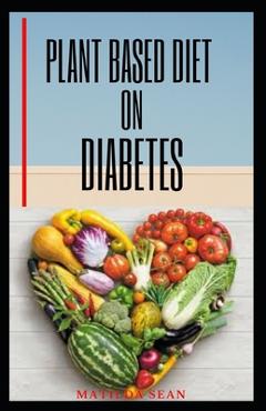 Coperta cărții 'Plant Based Diet on Diabetes: Nutritional food on plant based diet for healthy living, good for both mental and'