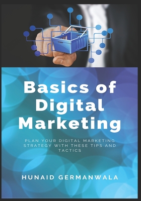 Basics of Digital Marketing: Digital Marketing Strategies for Success - Hunaid Germanwala