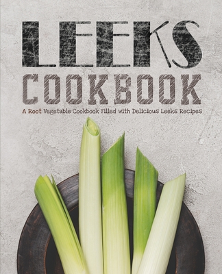 Leeks Cookbook: A Root Vegetable Cookbook Filled with Delicious Leeks Recipes - Booksumo Press