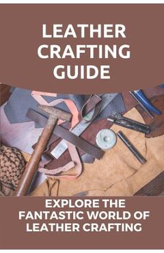 Coperta cărții 'Leather Crafting Guide: Explore The Fantastic World Of Leather Crafting: Leather Craft Projects - Emmie Liskai'