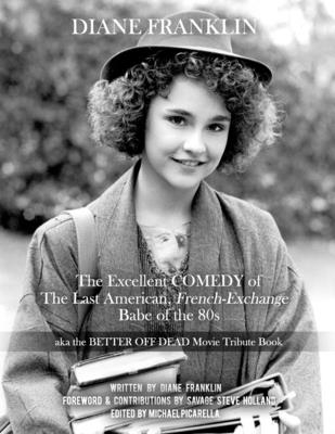 Diane Franklin: The Excellent COMEDY of the Last American, French-Exchange Babe of the 80s: The Better Off Dead Movie Tribute Book - Savage Steve Holland