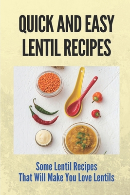 Quick And Easy Lentil Recipes: Some Lentil Recipes That Will Make You Love Lentils: Easy Lentil Recipes - Annice Salvadge