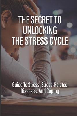 The Secret To Unlocking The Stress Cycle: Guide To Stress, Stress-Related Diseases, And Coping: How To Be Grateful - Cherly Durian