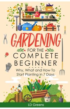 Gardening For Complete Beginners: Why, What and How To Start Planting In 7 Days! - Ld Greens