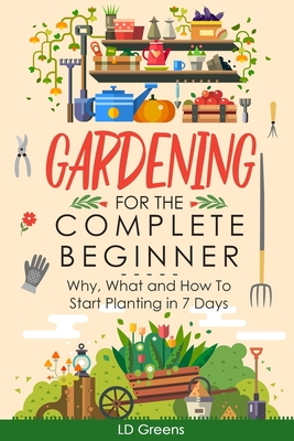 Coperta cărții 'Gardening For Complete Beginners: Why, What and How To Start Planting In 7 Days! - Ld Greens'