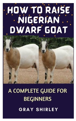 How to Raise Nigerian Dwarf Goat: A Complete Guide for Beginners - Gray Shirley