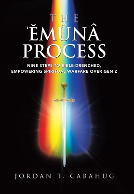 The Emuna Process: Nine Steps to Bible-drenched, Empowering Spiritual Warfare over Gen Z - Jordan T. Cabahug