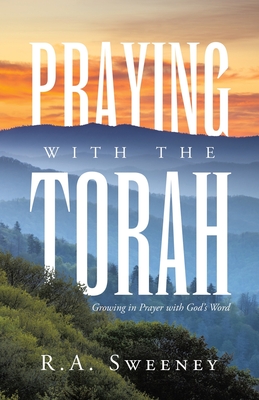 Praying with the Torah: Growing in Prayer with God's Word - R. A. Sweeney