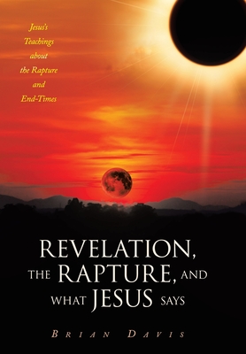 Revelation, the Rapture, and What Jesus Says: Jesus's Teachings about the Rapture and End-Times - Brian Davis