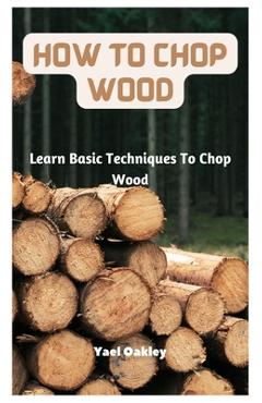 Coperta cărții 'How To Chop Wood: Learn Basic Techniques To Chop Wood - Yael Oakley'
