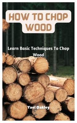 Coperta cărții 'How To Chop Wood: Learn Basic Techniques To Chop Wood - Yael Oakley'