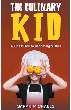 Coperta cărții 'The Culinary Kid: A Kids Guide to Becoming a Chef - Sarah Michaels'