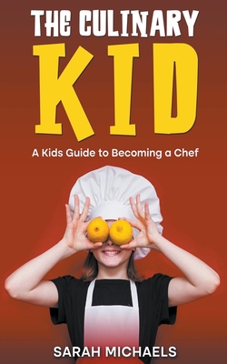 Coperta cărții 'The Culinary Kid: A Kids Guide to Becoming a Chef - Sarah Michaels'