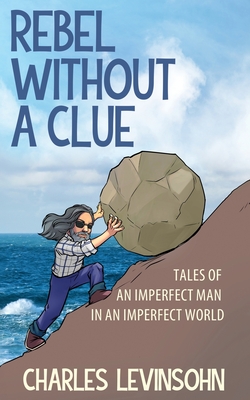 Rebel Without a Clue: Tales of an Imperfect Man in an Imperfect World - Charles Levinsohn