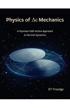 Coperta cărții 'The Physics of Delta-C Mechanics: A Feynman Path Action Approach to Particle Dynamics - D. T. Froedge'