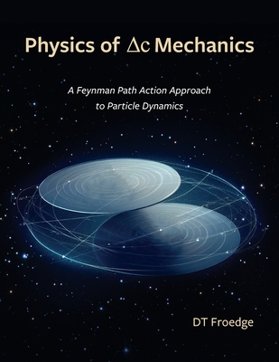The Physics of Delta-C Mechanics: A Feynman Path Action Approach to Particle Dynamics - D. T. Froedge