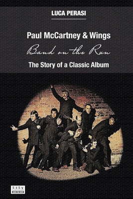 Paul McCartney & Wings: Band on the Run. The Story of a Classic Album - Luca Perasi