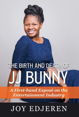 The Birth and Death of Jj Bunny: A First-hand Exposé on The Entertainment Industry - Joy Edjeren