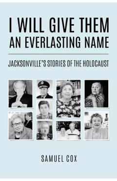 I Will Give Them an Everlasting Name: Jacksonville's Stories of the Holocaust - Samuel Cox