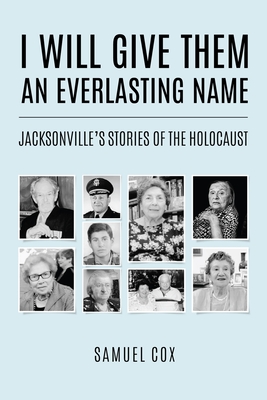 I Will Give Them an Everlasting Name: Jacksonville's Stories of the Holocaust - Samuel Cox