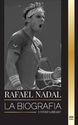 Rafael Nadal: La biografía del mejor tenista profesional español - United Library