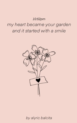 10: 52pm my heart became your garden and it started with a smile - Alyric Balcita