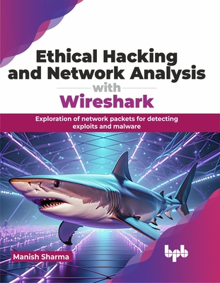 Coperta cărții 'Ethical Hacking and Network Analysis with Wireshark: Exploration of Network Packets for Detecting Exploits and Malware'