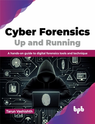 Cyber Forensics Up and Running: A Hands-On Guide to Digital Forensics Tools and Technique - Tarun Vashishth