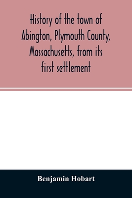 History of the town of Abington, Plymouth County, Massachusetts, from its first settlement - Benjamin Hobart