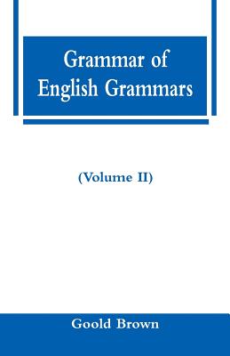 Grammar of English Grammars (Volume II) - Goold Brown